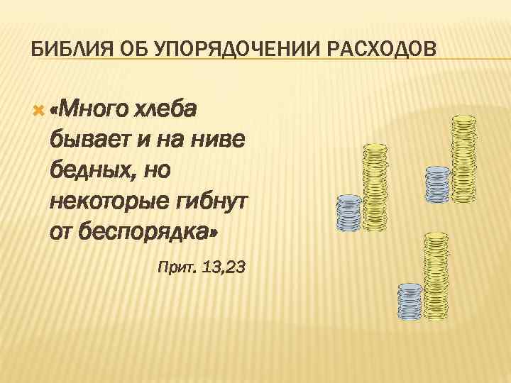 БИБЛИЯ ОБ УПОРЯДОЧЕНИИ РАСХОДОВ «Много хлеба бывает и на ниве бедных, но некоторые гибнут