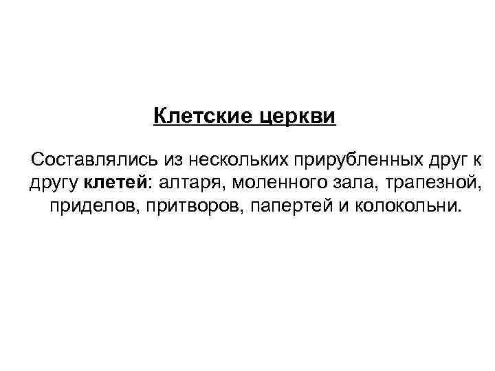 Клетские церкви Составлялись из нескольких прирубленных друг к другу клетей: алтаря, моленного зала, трапезной,