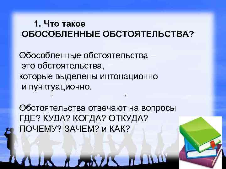  1. Что такое ОБОСОБЛЕННЫЕ ОБСТОЯТЕЛЬСТВА? , , Обособленные обстоятельства – это обстоятельства, ,