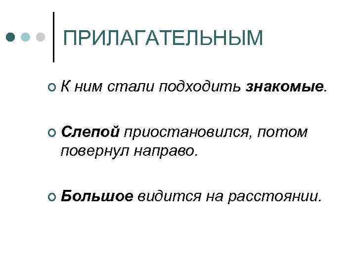 ПРИЛАГАТЕЛЬНЫМ ¢К ним стали подходить знакомые. ¢ Слепой приостановился, потом повернул направо. ¢ Большое