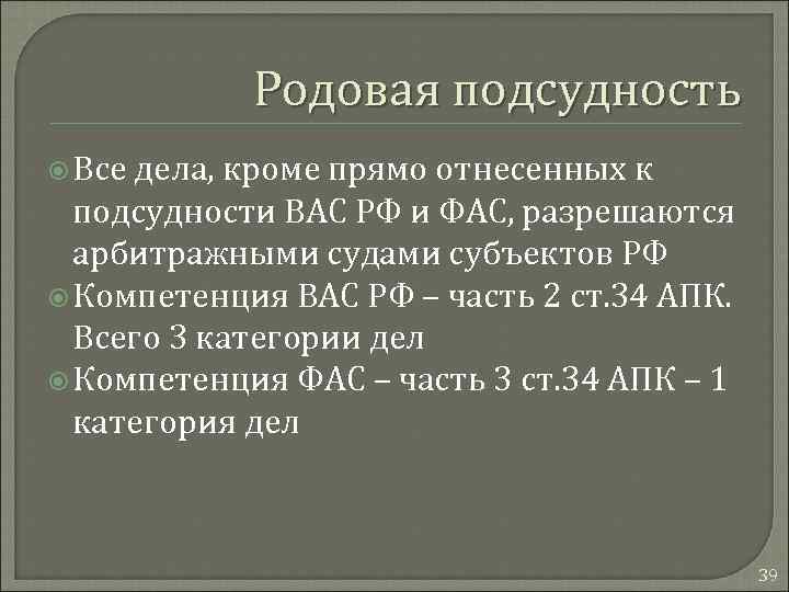 Родовая подсудность Все дела, кроме прямо отнесенных к подсудности ВАС РФ и ФАС, разрешаются