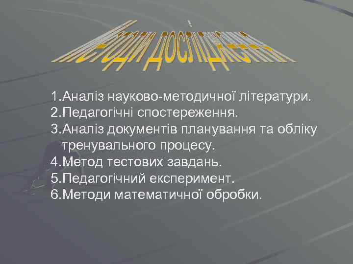 1. Аналіз науково-методичної літератури. 2. Педагогічні спостереження. 3. Аналіз документів планування та обліку тренувального