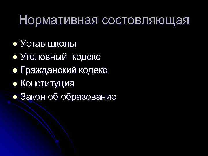 Нормативная состовляющая Устав школы l Уголовный кодекс l Гражданский кодекс l Конституция l Закон