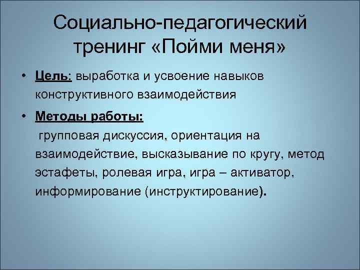 Социально-педагогический тренинг «Пойми меня» • Цель: выработка и усвоение навыков конструктивного взаимодействия • Методы