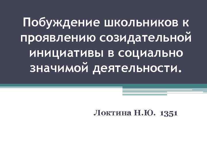 Побуждение школьников к проявлению созидательной инициативы в социально значимой деятельности. Локтина Н. Ю. 1351