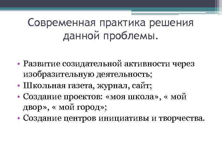 Современная практика решения данной проблемы. • Развитие созидательной активности через изобразительную деятельность; • Школьная