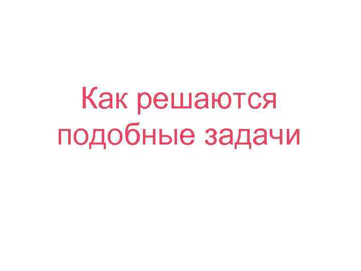 Как решаются подобные задачи 