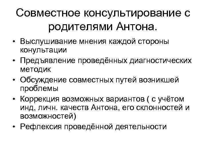 Совместное консультирование с родителями Антона. • Выслушивание мнения каждой стороны конультации • Предъявление проведённых
