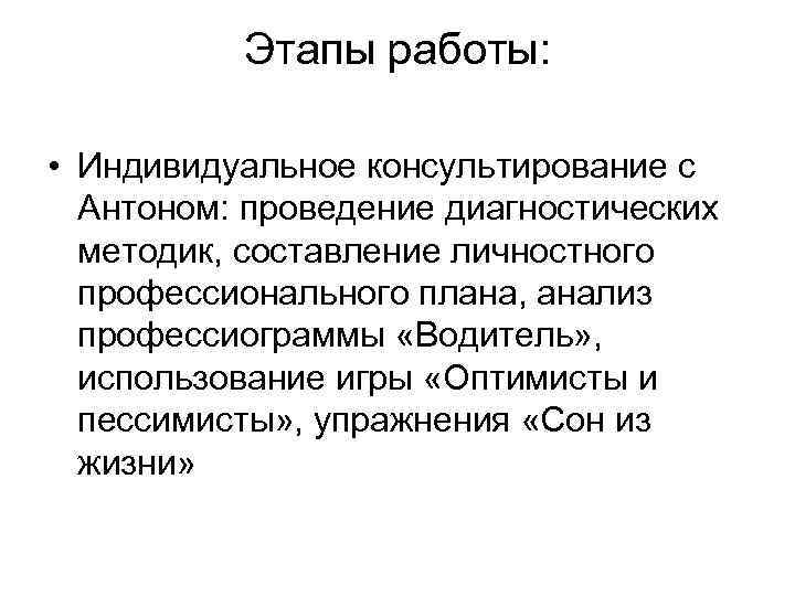 Этапы работы: • Индивидуальное консультирование с Антоном: проведение диагностических методик, составление личностного профессионального плана,
