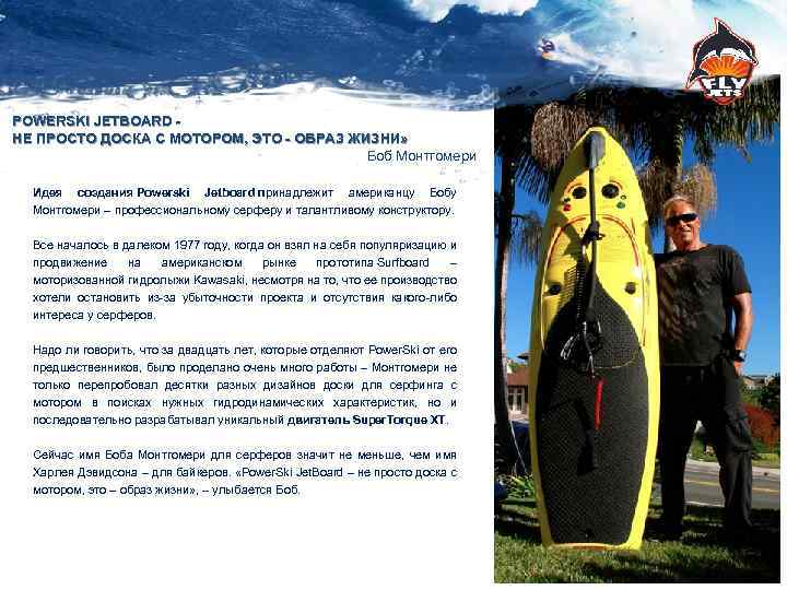 POWERSKI JETBOARD НЕ ПРОСТО ДОСКА С МОТОРОМ, ЭТО - ОБРАЗ ЖИЗНИ» Боб Монтгомери Идея