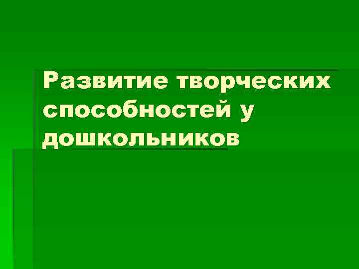 Развитие творческих способностей у дошкольников 