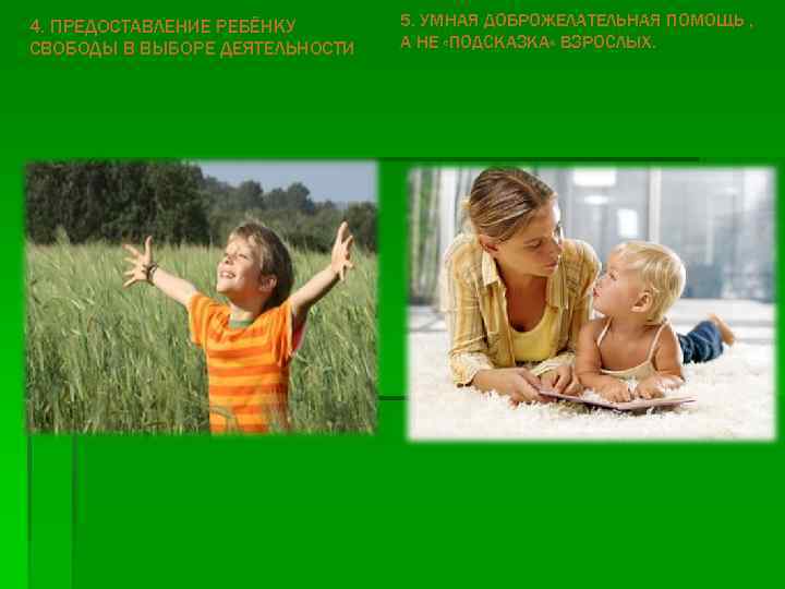 4. ПРЕДОСТАВЛЕНИЕ РЕБЁНКУ СВОБОДЫ В ВЫБОРЕ ДЕЯТЕЛЬНОСТИ 5. УМНАЯ ДОБРОЖЕЛАТЕЛЬНАЯ ПОМОЩЬ , А НЕ