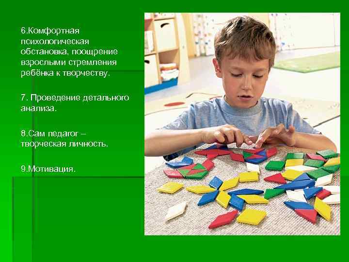 6. Комфортная психологическая обстановка, поощрение взрослыми стремления ребёнка к творчеству. 7. Проведение детального анализа.