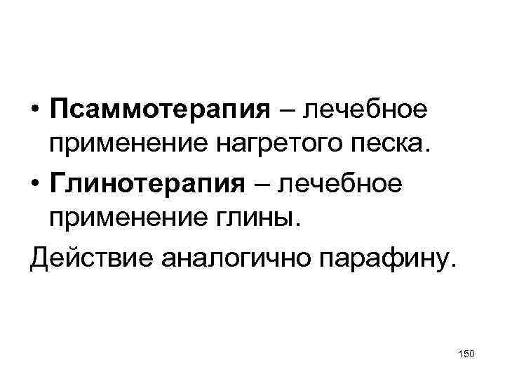 • Псаммотерапия – лечебное применение нагретого песка. • Глинотерапия – лечебное применение глины.