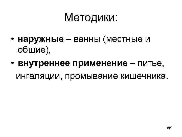 Методики: • наружные – ванны (местные и общие), • внутреннее применение – питье, ингаляции,