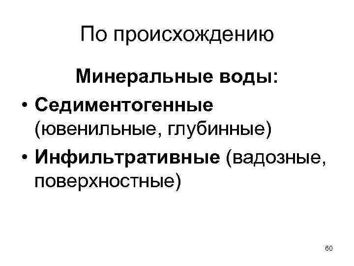 По происхождению Минеральные воды: • Седиментогенные (ювенильные, глубинные) • Инфильтративные (вадозные, поверхностные) 60 