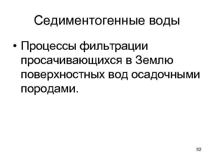 Седиментогенные воды • Процессы фильтрации просачивающихся в Землю поверхностных вод осадочными породами. 62 