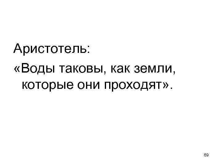 Аристотель: «Воды таковы, как земли, которые они проходят» . 69 