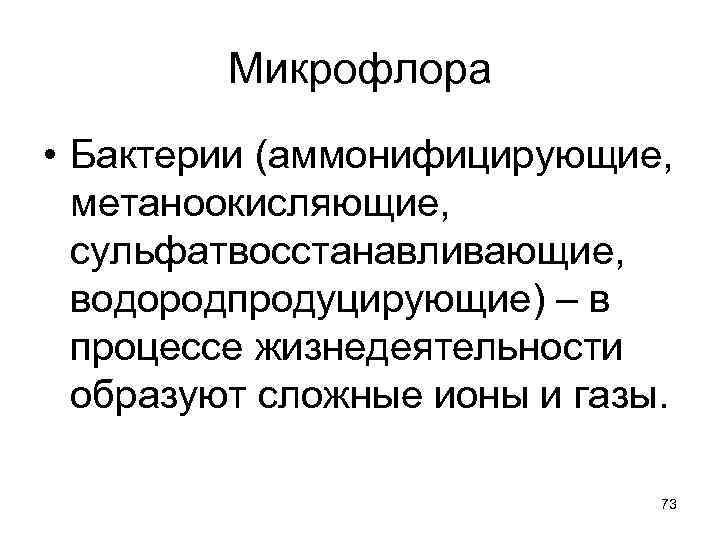 Микрофлора • Бактерии (аммонифицирующие, метаноокисляющие, сульфатвосстанавливающие, водородпродуцирующие) – в процессе жизнедеятельности образуют сложные ионы