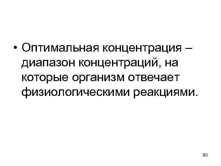  • Оптимальная концентрация – диапазон концентраций, на которые организм отвечает физиологическими реакциями. 80
