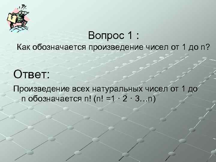 Вопрос 1 : Как обозначается произведение чисел от 1 до n? Ответ: Произведение всех