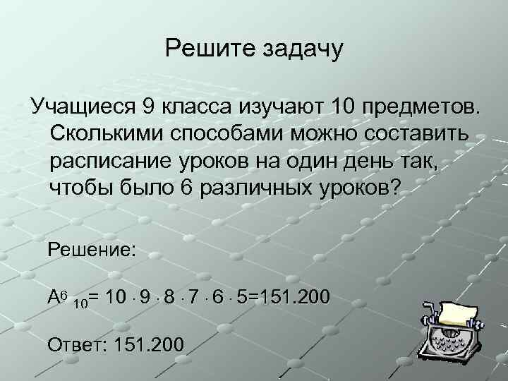 Решите задачу Учащиеся 9 класса изучают 10 предметов. Сколькими способами можно составить расписание уроков