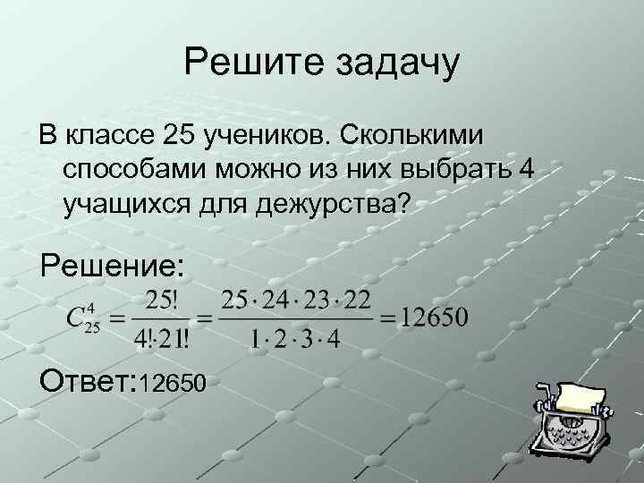 Решите задачу В классе 25 учеников. Сколькими способами можно из них выбрать 4 учащихся