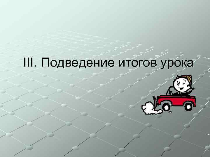 III. Подведение итогов урока 