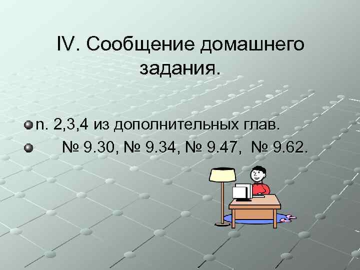 IV. Сообщение домашнего задания. n. 2, 3, 4 из дополнительных глав. № 9. 30,