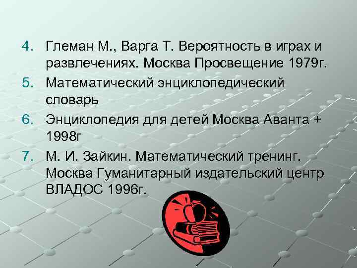 4. Глеман М. , Варга Т. Вероятность в играх и развлечениях. Москва Просвещение 1979