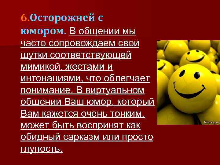 6. Осторожней с юмором. В общении мы часто сопровождаем свои шутки соответствующей мимикой, жестами