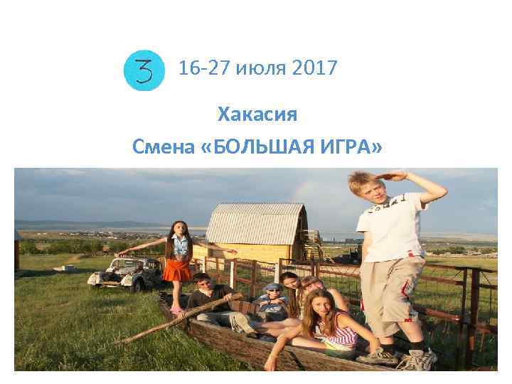 16 -27 июля 2017 Хакасия Смена «БОЛЬШАЯ ИГРА» 
