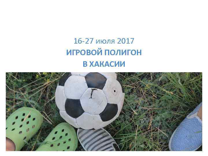 16 -27 июля 2017 ИГРОВОЙ ПОЛИГОН В ХАКАСИИ 