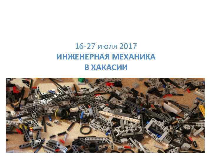 16 -27 июля 2017 ИНЖЕНЕРНАЯ МЕХАНИКА В ХАКАСИИ 