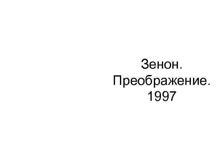 Зенон. Преображение. 1997 