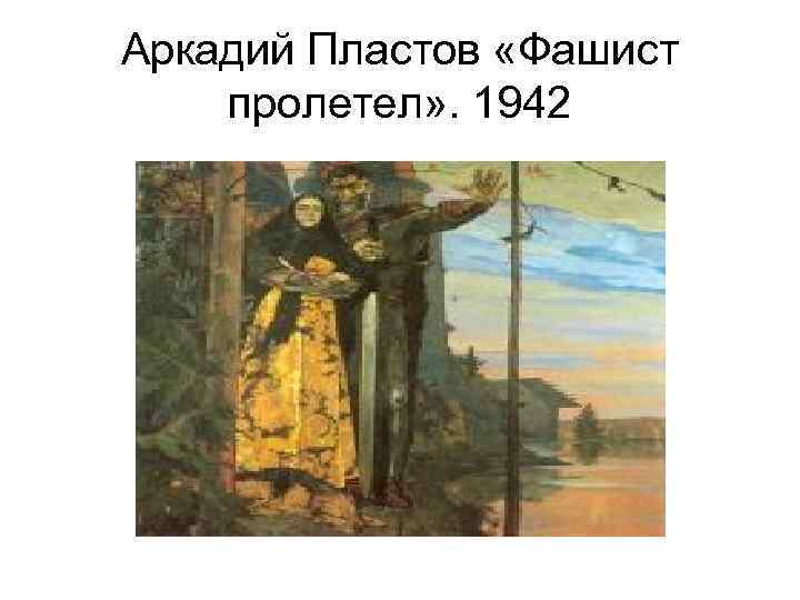 Аркадий Пластов «Фашист пролетел» . 1942 