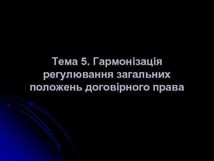 Тема 5. Гармонізація регулювання загальних положень договірного права 