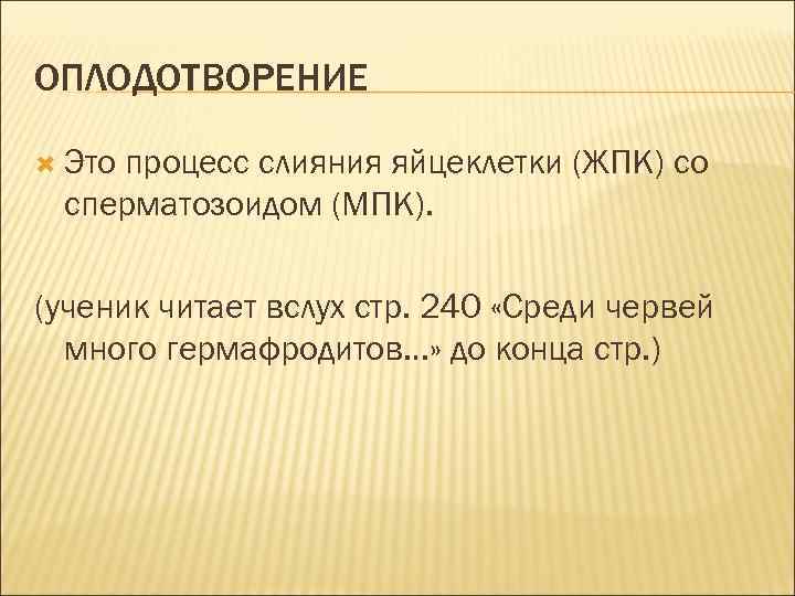ОПЛОДОТВОРЕНИЕ Это процесс слияния яйцеклетки (ЖПК) со сперматозоидом (МПК). (ученик читает вслух стр. 240