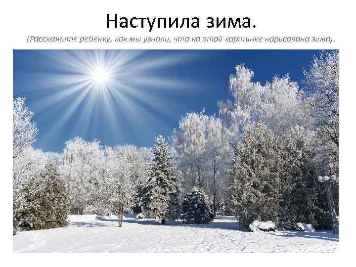 Наступила зима. (Расскажите ребенку, как мы узнали, что на этой картинке нарисована зима). 