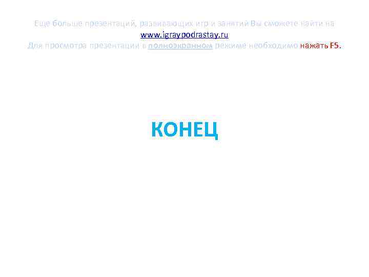 Еще больше презентаций, развивающих игр и занятий Вы сможете найти на www. igraypodrastay. ru