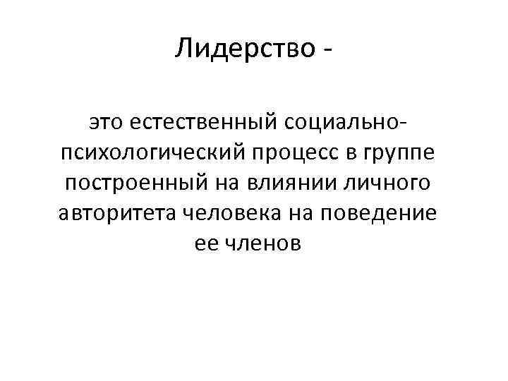 Лидерство это естественный социальнопсихологический процесс в группе построенный на влиянии личного авторитета человека на
