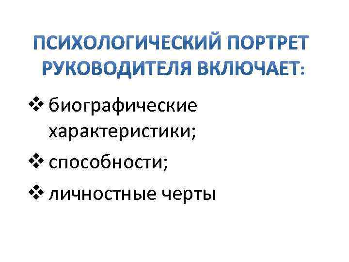 v биографические характеристики; v способности; v личностные черты 