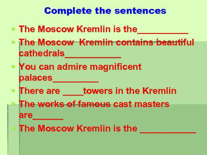 Complete the sentences § The Moscow Kremlin is the_____ § The Moscow Kremlin contains