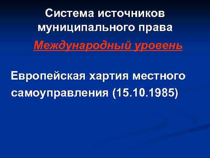 Система источников муниципального права Международный уровень Европейская хартия местного самоуправления (15. 10. 1985) 