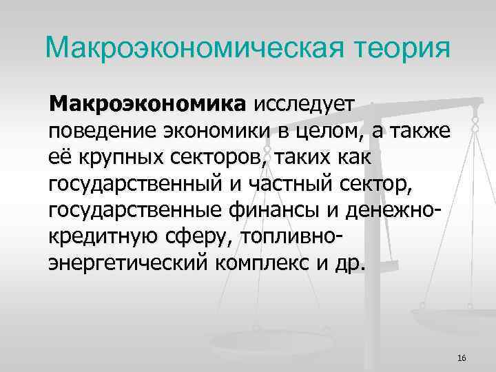 Макроэкономическая теория Макроэкономика исследует поведение экономики в целом, а также её крупных секторов, таких