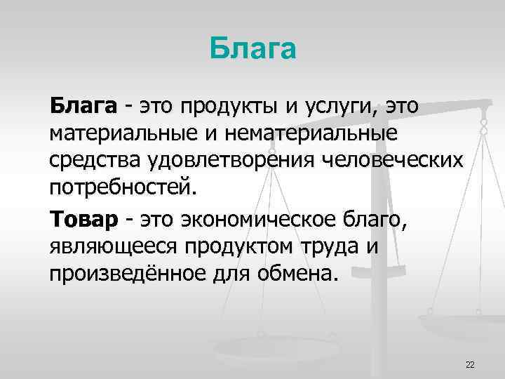 Блага - это продукты и услуги, это материальные и нематериальные средства удовлетворения человеческих потребностей.