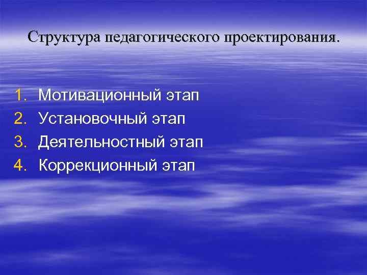 Структура педагогического проектирования. 1. 2. 3. 4. Мотивационный этап Установочный этап Деятельностный этап Коррекционный