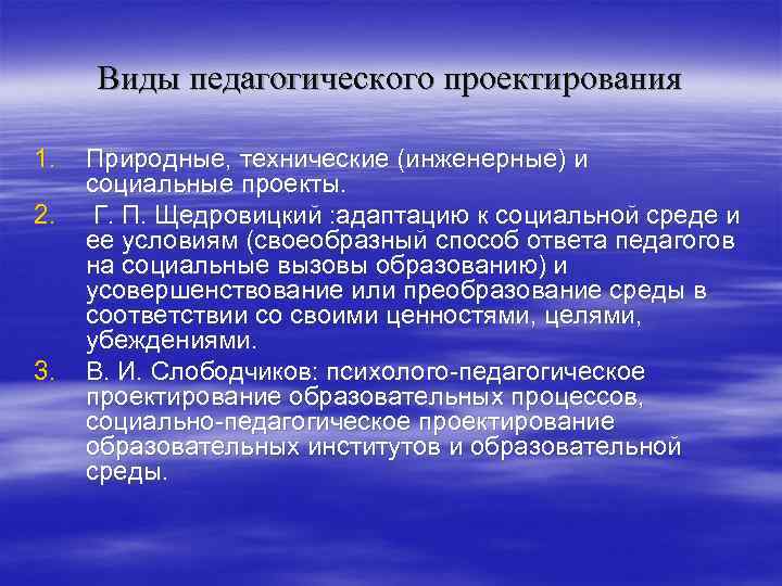Виды педагогического проектирования 1. 2. 3. Природные, технические (инженерные) и социальные проекты. Г. П.