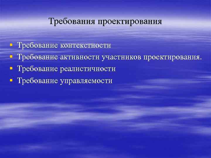 Требования проектирования § § Требование контекстности Требование активности участников проектирования. Требование реалистичности Требование управляемости