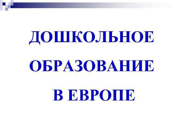 ДОШКОЛЬНОЕ ОБРАЗОВАНИЕ В ЕВРОПЕ 
